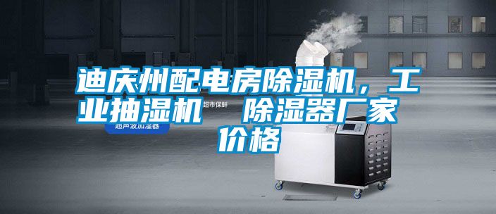 迪慶州配電房除濕機，工業抽濕機  除濕器廠家 價格