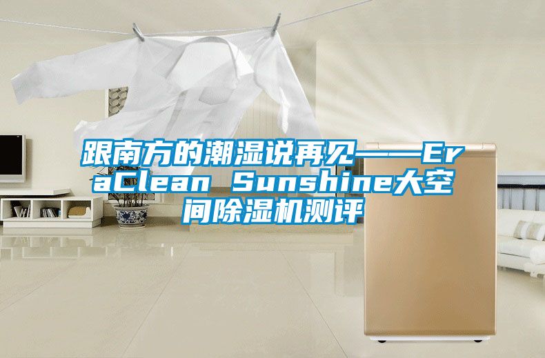 跟南方的潮濕說再見——EraClean Sunshine大空間除濕機(jī)測評(píng)