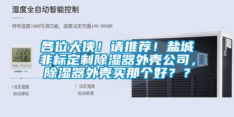 各位大俠！請推薦！鹽城非標定制除濕器外殼公司，除濕器外殼買那個好？？