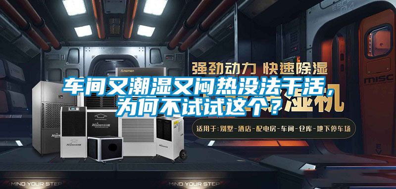 車間又潮濕又悶熱沒法干活，為何不試試這個？