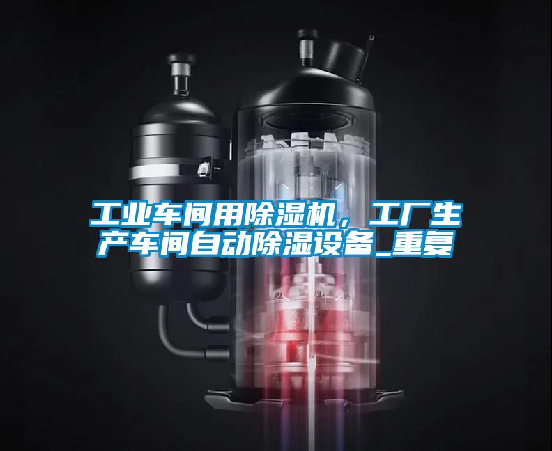 工業車間用除濕機，工廠生產車間自動除濕設備_重復
