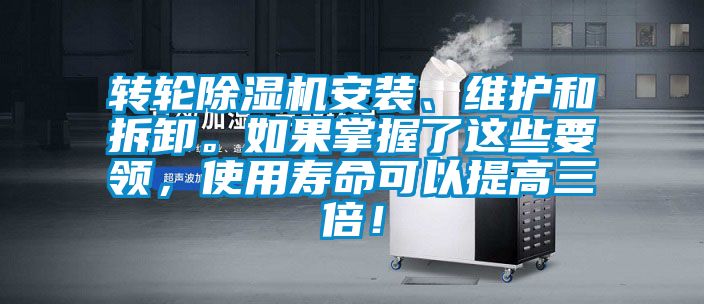 轉輪除濕機安裝、維護和拆卸。如果掌握了這些要領，使用壽命可以提高三倍！